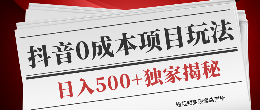 短视频变现套路剖析，抖音0成本赚钱项目玩法，日入500+独家揭秘（共2节视频）-零点项目大全