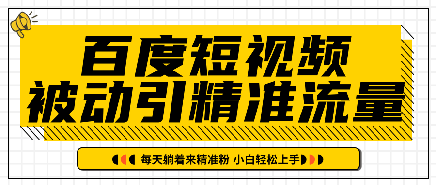 百度短视频被动引精准流量，每天躺着来精准粉，超级简单小白轻松上手-零点项目大全