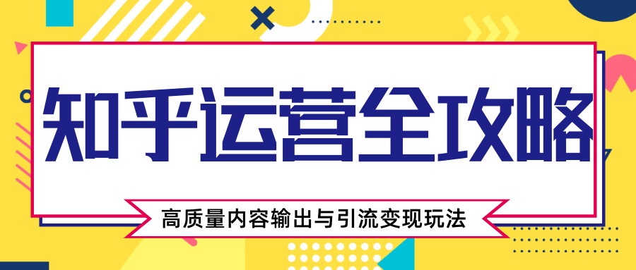 知乎运营全攻略，涨盐值最快的方法，高质量内容输出与引流变现玩法（共3节视频）-零点项目大全