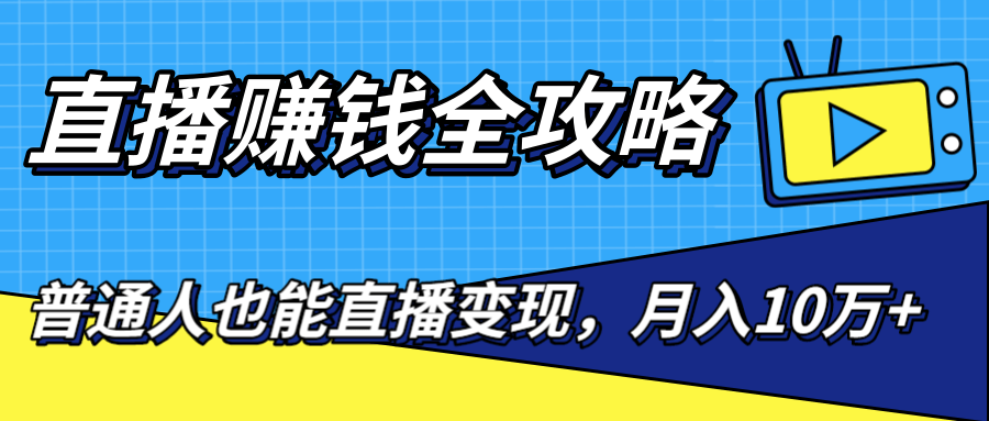 直播赚钱全攻略，0粉丝流量玩法，普通人也能直播变现，月入10万+（25节视频）-零点项目大全