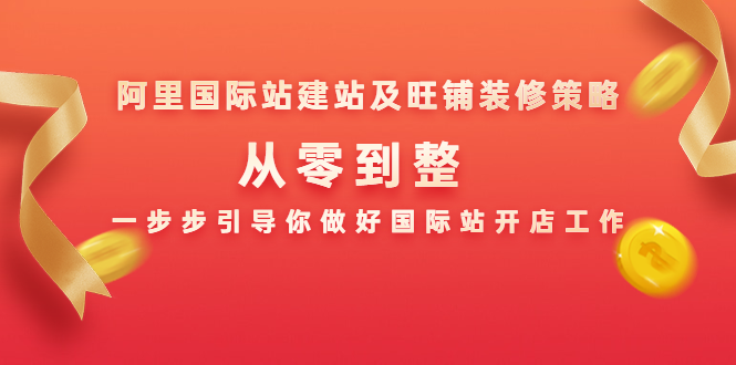 阿里国际站建站及旺铺装修策略：从零到整，一步步引导你做好国际站开店工作-零点项目大全