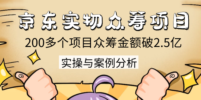 京东实物众筹项目：200多个项目众筹金额破2.5亿，实操与案例分析（4节课）-零点项目大全