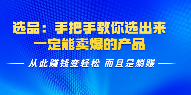 选品：手把手教你选出来，一定能卖爆的产品 从此赚钱变轻松 而且是躺赚-零点项目大全