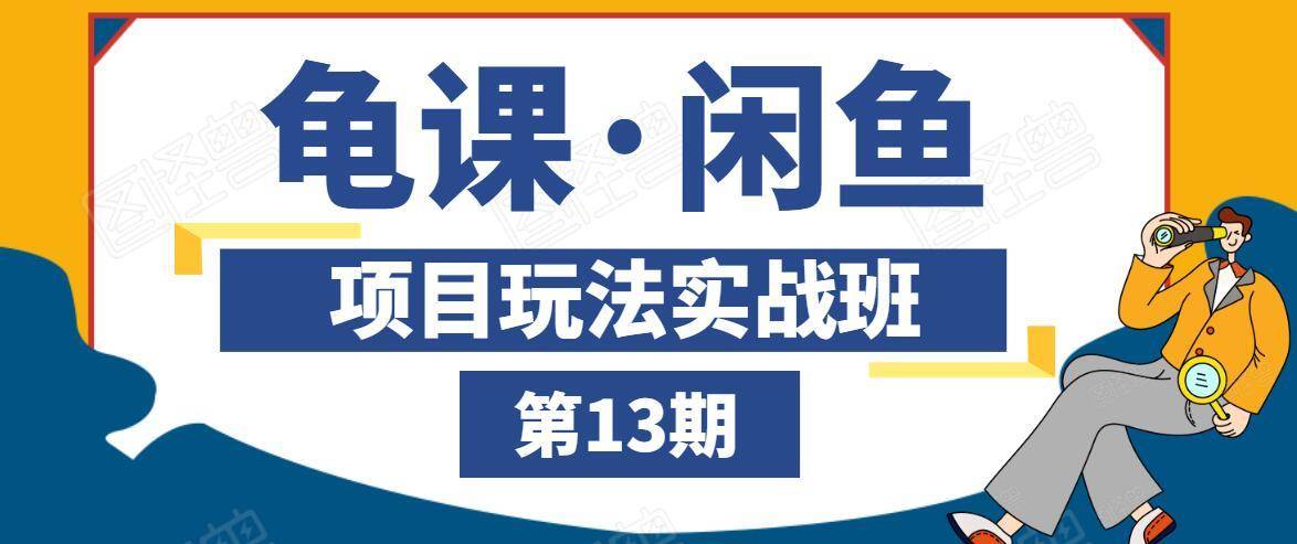 龟课·闲鱼项目玩法实战班第13期，轻松玩转闲鱼，多渠道多方法引流到私域流量池-零点项目大全