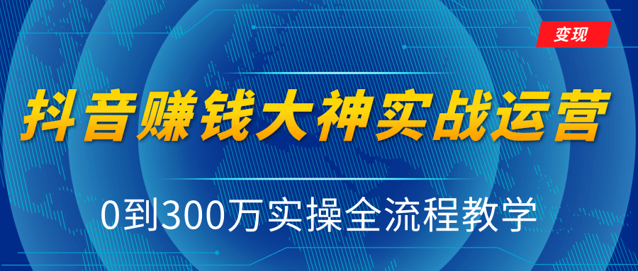 抖音赚钱大神实战运营教程，0到300万实操全流程教学，抖音独家变现模式-零点项目大全