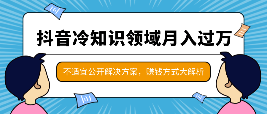 抖音冷知识领域月入过万项目，不适宜公开解决方案 ，抖音赚钱方式大解析！-零点项目大全