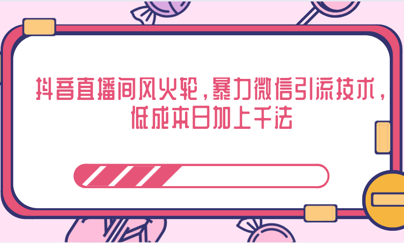 抖音直播间风火轮，暴力微信引流技术，低成本日加上千法-零点项目大全