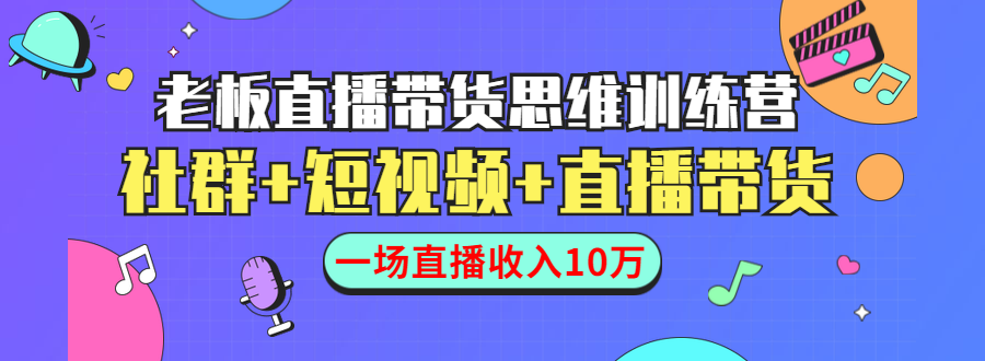 直播带货思维训练营：社群+短视频+直播带货：一场直播收入10万-零点项目大全