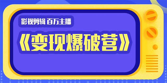 百万主播影视剪辑《影视变现爆破营》揭秘影视号6大维度，边学边变现-零点项目大全