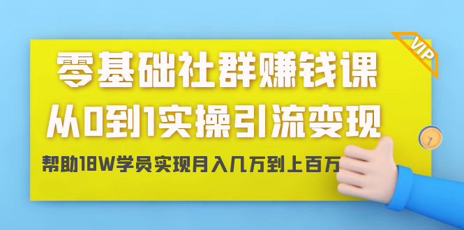 零基础社群赚钱课：从0到1实操引流变现，帮助18W学员实现月入几万到上百万-零点项目大全