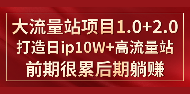 《大流量站项目1.0+2.0》打造日IP10W+高流量站，前期很累后期躺赚-零点项目大全