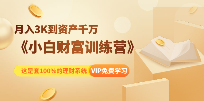 《小白财富训练营》月入3K到资产千万，这是套100%的理财系统（11节课）-零点项目大全