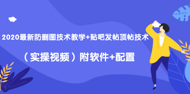 2020最新防删图技术教学+贴吧发帖顶帖技术（实操视频）附软件+配置-零点项目大全