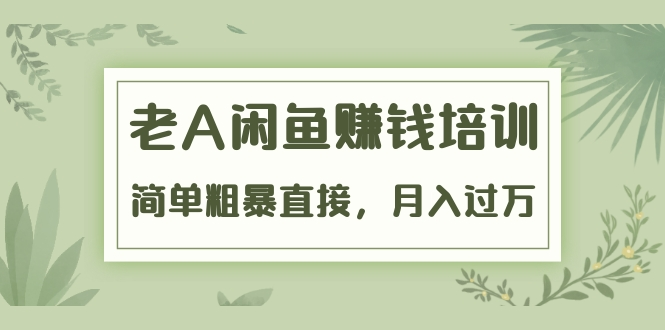 《老A闲鱼赚钱培训》简单粗暴直接，月入过万真正的闲鱼战术实课（51节课）-零点项目大全