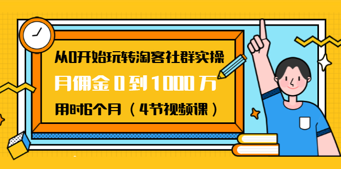 从0开始玩转淘客社群实操：月佣金0到1000万用时6个月（4节视频课）-零点项目大全