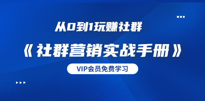 从0到1玩赚社群《社群营销实战手册》干货满满，多种变现模式（21节）-零点项目大全