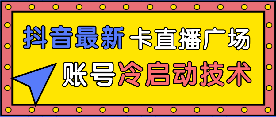 抖音最新卡直播广场12个方法、新老账号冷启动技术，异常账号冷启动-零点项目大全