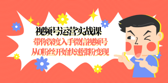 视频号运营实战课，带你深度入手微信视频号1.0，从0粉丝开始快速涨粉变现-零点项目大全