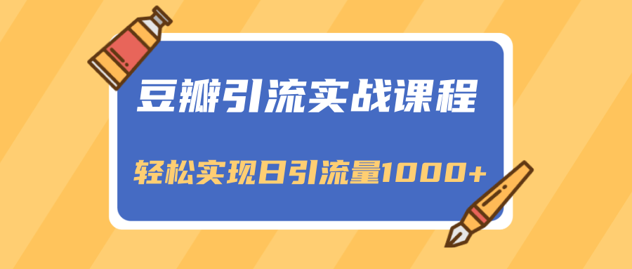 豆瓣引流实战课程，一个既能引流又能变现的渠道，轻松实现日引流量1000+-零点项目大全