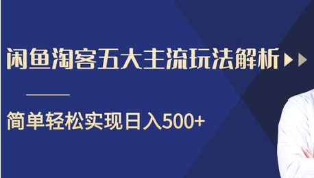 闲鱼淘客五大主流玩法解析，掌握后既能引流又能轻松实现日入500+-零点项目大全