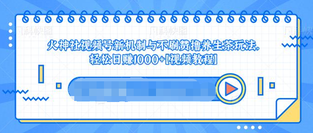 视频号新机制与不刷赞撸养生茶玩法，轻松日赚1000+-零点项目大全