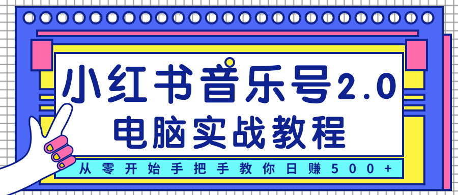 柚子小红书音乐号2.0电脑实战教程，从零开始手把手教你日赚500+-零点项目大全