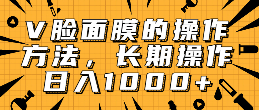 抖音上很火的V脸面膜赚钱方法，可长期操作稳定日入1000+-零点项目大全