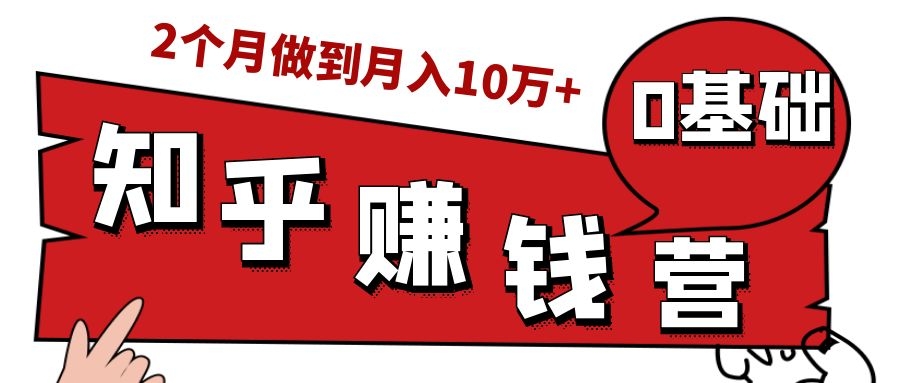 知乎赚钱实战营，0门槛，每天1小时，从月入2000到2个月做到月入10万+-零点项目大全