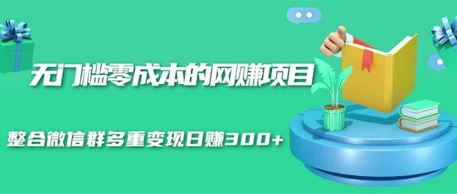 无门槛零成本的网赚项目，整合微信群多重变现日赚300+-零点项目大全