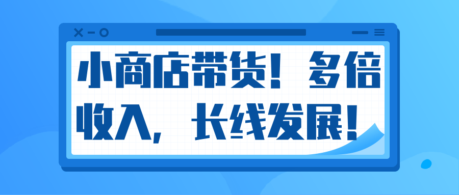 微信小商店带货，爆单多倍收入，长期复利循环！日赚300-800元不等-零点项目大全