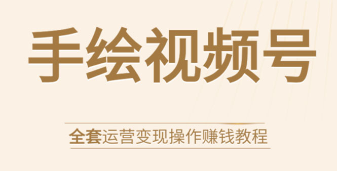 手绘视频号全套运营变现操作赚钱教程：零基础实操月入过万+玩赚视频号-零点项目大全