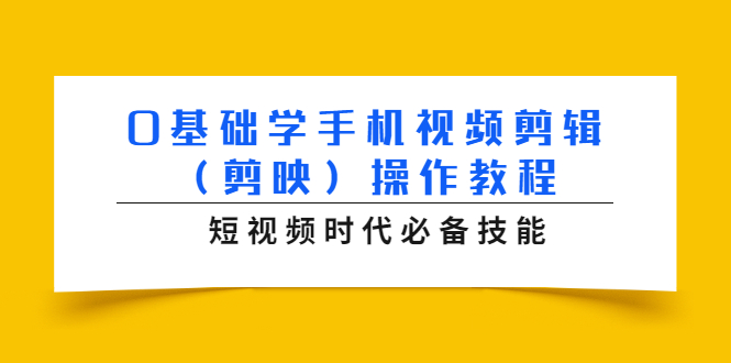 0基础学手机视频剪辑（剪映）操作教程，短视频时代必备技能-零点项目大全