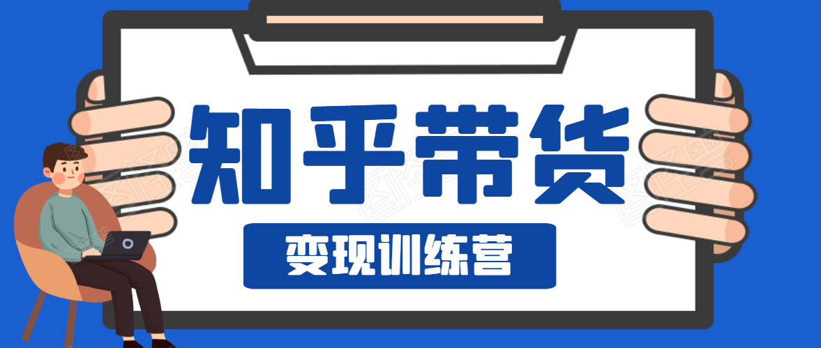 知乎带货变现训练营，教你0成本变现，告别拿死工资的生活-零点项目大全