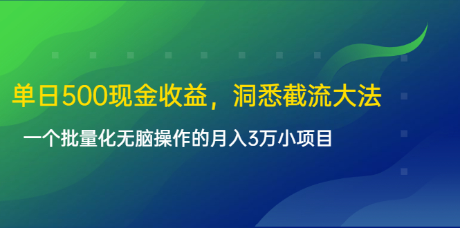 单日500现金收益，洞悉截流大法，一个批量化无脑操作的月入3万小项目-零点项目大全