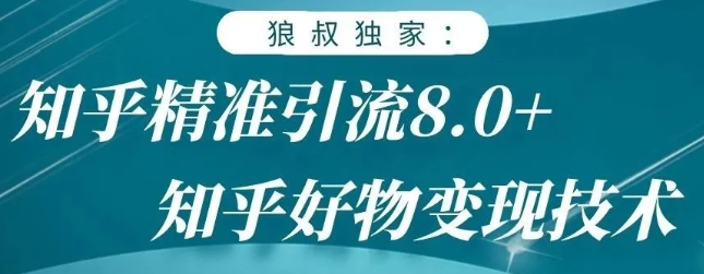 狼叔知乎精准引流8.0，知乎好物变现技术，轻松月赚3W+-零点项目大全