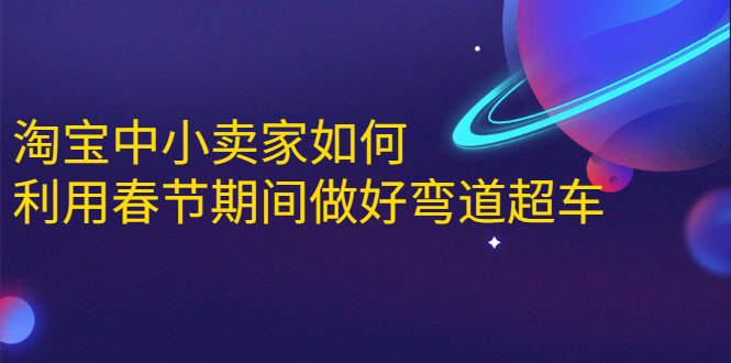 淘宝中小卖家如何利用春节期间做好弯道超车，如何做到月销售额20W+-零点项目大全