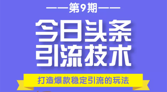 今日头条引流技术第9期，打造爆款稳定引流 百万阅读玩法，收入每月轻松过万-零点项目大全