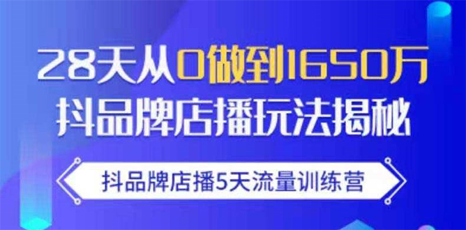 抖品牌店播5天流量训练营：28天从0做到1650万抖音品牌店播玩法揭秘-零点项目大全