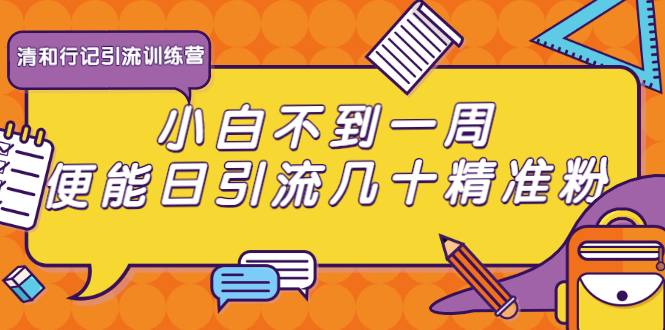 清和行记引流训练营：小白不到一周便能日引流几十精准粉-零点项目大全