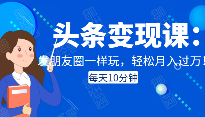 头条变现课：每天10分钟，像发朋友圈一样玩头条，轻松月入过万！-零点项目大全