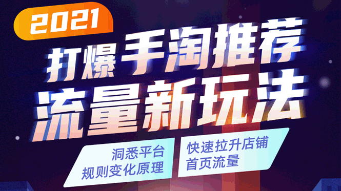 2021打爆手淘推荐流量新玩法：洞悉平台改版背后逻辑，快速拉升店铺首页流量-零点项目大全