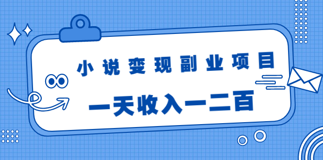 小说变现副业项目：老项目新玩法，视频被动引流躺赚模式，一天收入一二百-零点项目大全