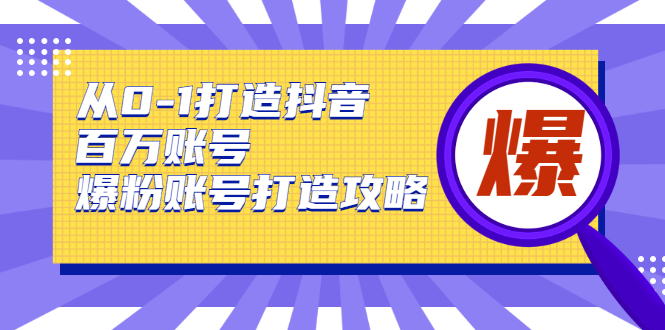 从0-1打造抖音百万账号-爆粉账号打造攻略，针对有账号无粉丝的现象-零点项目大全