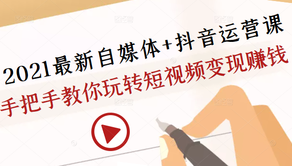 2021最新自媒体+抖音运营课，手把手教你玩转短视频变现赚钱-零点项目大全