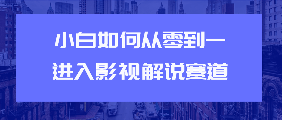 教你短视频赚钱玩法之小白如何从0到1快速进入影视解说赛道-零点项目大全