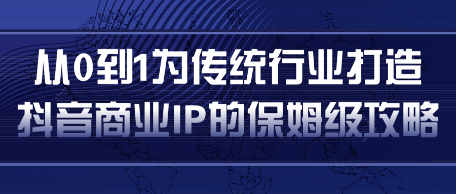 从0到1为传统行业打造抖音商业IP简单高效的保姆级攻略-零点项目大全