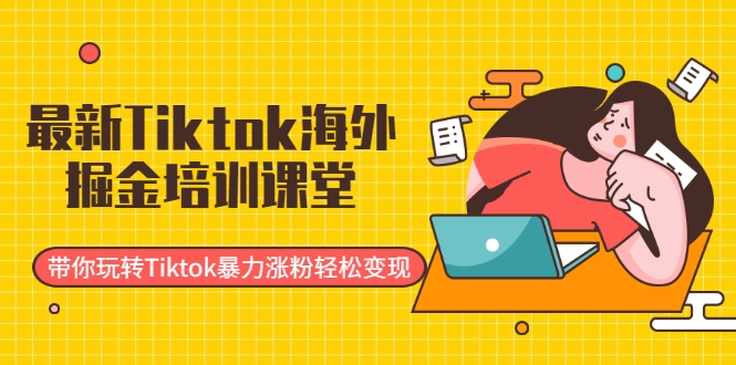 最新Tiktok海外掘金培训课堂：带你玩转Tiktok暴力涨粉轻松变现-零点项目大全