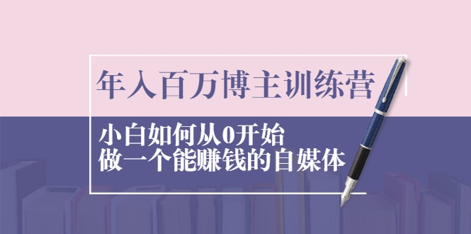 年入百万博主训练营：小白如何从0开始做一个能赚钱的自媒体-零点项目大全