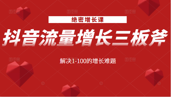 绝密增长课：抖音流量增长三板斧，解决1-100的增长难题-零点项目大全