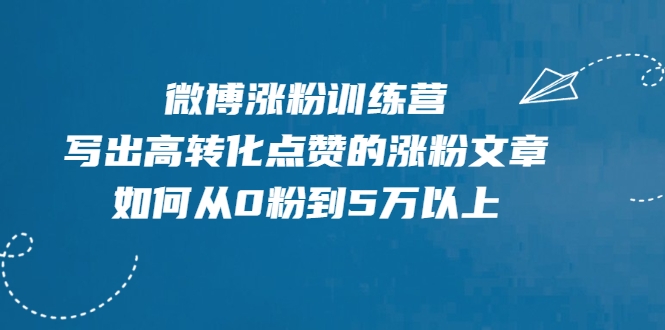 微博涨粉训练营，写出高转化点赞的涨粉文章，如何从0粉到5万以上-零点项目大全